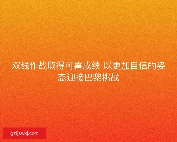 双线作战取得可喜成绩 以更加自信的姿态迎接巴黎挑战