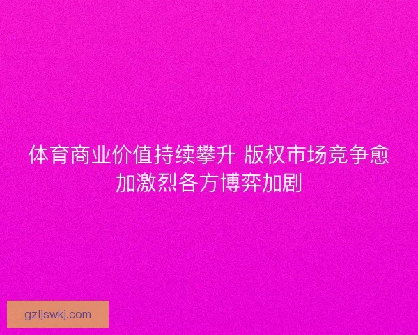 体育商业价值持续攀升 版权市场竞争愈加激烈各方博弈加剧