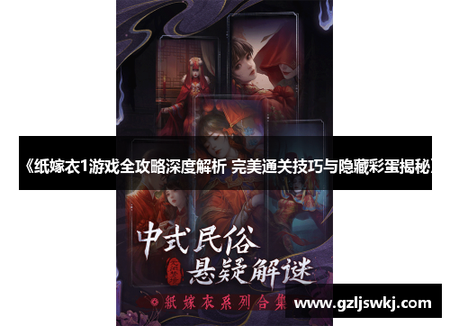 《纸嫁衣1游戏全攻略深度解析 完美通关技巧与隐藏彩蛋揭秘》
