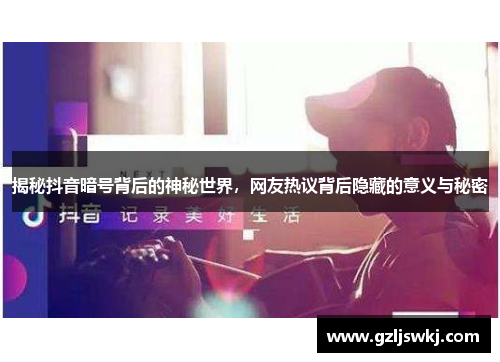 揭秘抖音暗号背后的神秘世界，网友热议背后隐藏的意义与秘密