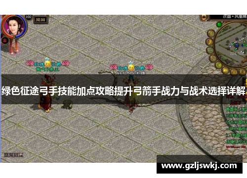 绿色征途弓手技能加点攻略提升弓箭手战力与战术选择详解