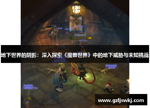 地下世界的阴影：深入探索《魔兽世界》中的地下威胁与未知挑战