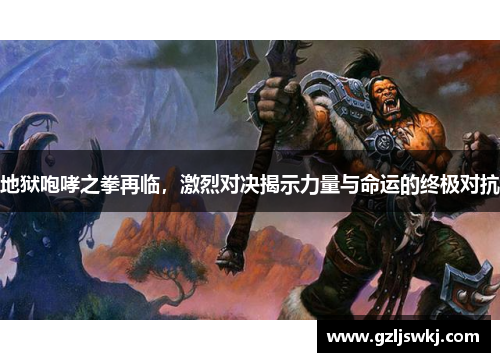 地狱咆哮之拳再临，激烈对决揭示力量与命运的终极对抗
